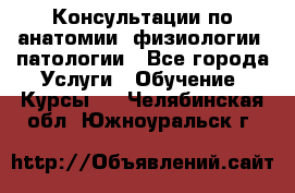 Консультации по анатомии, физиологии, патологии - Все города Услуги » Обучение. Курсы   . Челябинская обл.,Южноуральск г.